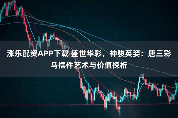 涨乐配资APP下载 盛世华彩，神骏英姿：唐三彩马摆件艺术与价值探析
