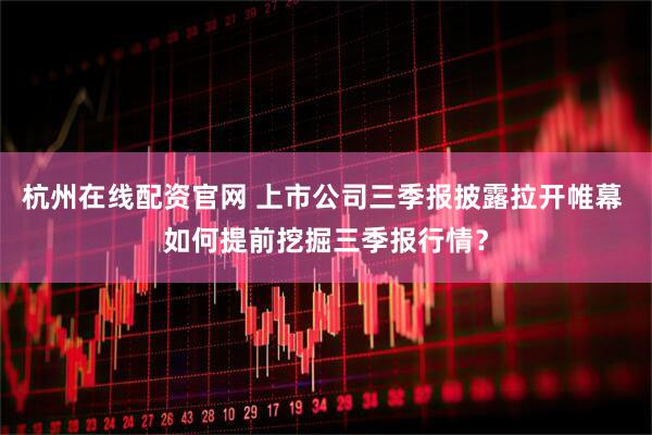 杭州在线配资官网 上市公司三季报披露拉开帷幕 如何提前挖掘三季报行情？