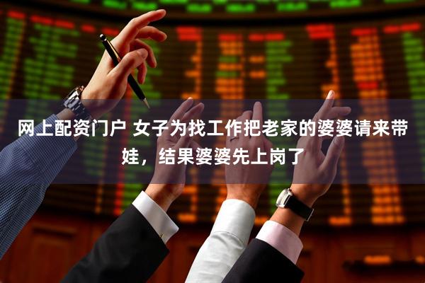 网上配资门户 女子为找工作把老家的婆婆请来带娃，结果婆婆先上岗了