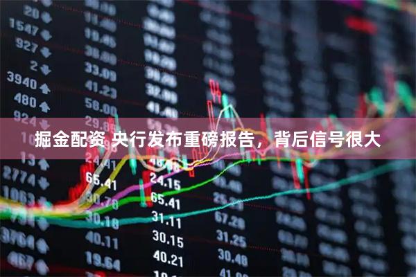 掘金配资 央行发布重磅报告，背后信号很大