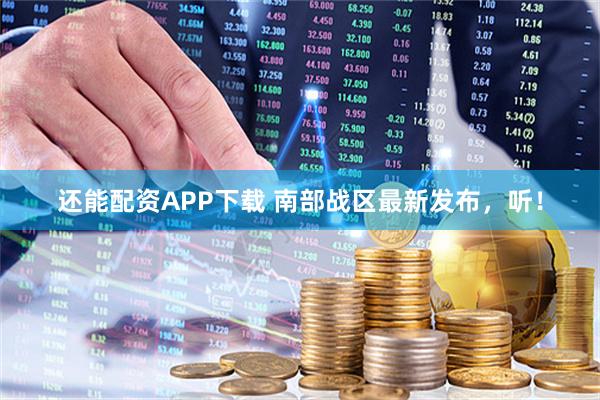 还能配资APP下载 南部战区最新发布，听！