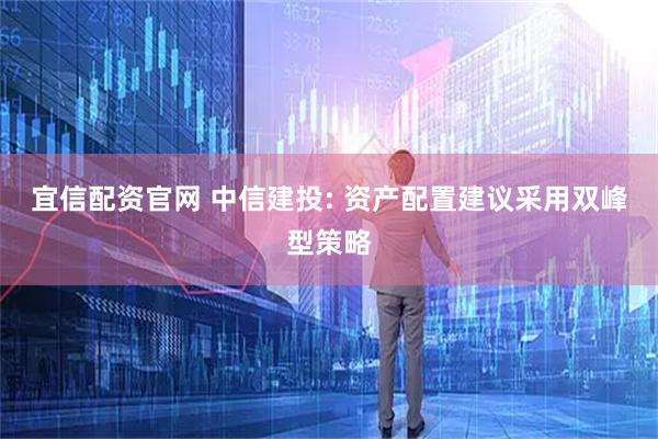 宜信配资官网 中信建投: 资产配置建议采用双峰型策略