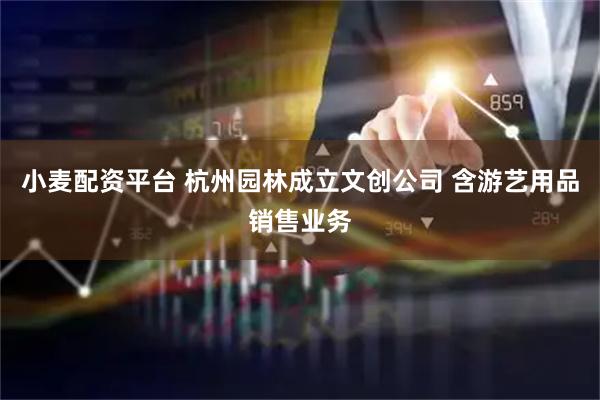小麦配资平台 杭州园林成立文创公司 含游艺用品销售业务