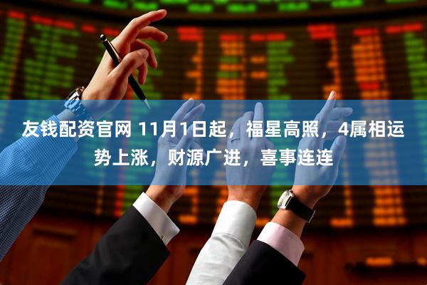 友钱配资官网 11月1日起，福星高照，4属相运势上涨，财源广进，喜事连连